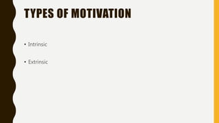 TYPES OF MOTIVATION
• Intrinsic
• Extrinsic
 