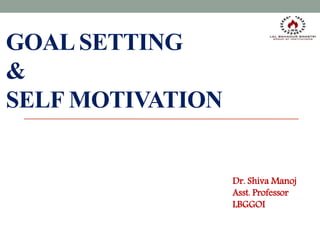 GOAL SETTING
&
SELF MOTIVATION
Dr. Shiva Manoj
Asst. Professor
LBGGOI
 