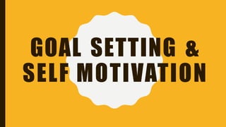 GOAL SETTING &
SELF MOTIVATION
 