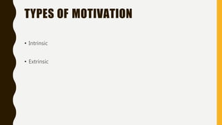 TYPES OF MOTIVATION
• Intrinsic
• Extrinsic
 