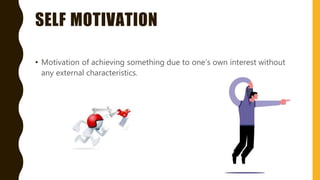 SELF MOTIVATION
• Motivation of achieving something due to one’s own interest without
any external characteristics.
 