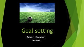 Goal setting
Grade 11 Sociology
2017-18
 
