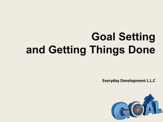 Goal Setting
and Getting Things Done
Everyday Development L.L.C
 