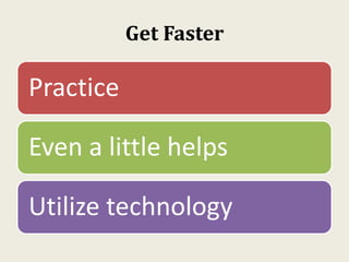 Get Faster
Practice
Even a little helps
Utilize technology
 