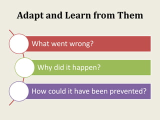 Adapt and Learn from Them
What went wrong?
Why did it happen?
How could it have been prevented?
 