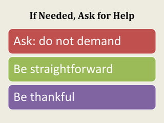 If Needed, Ask for Help
Ask: do not demand
Be straightforward
Be thankful
 