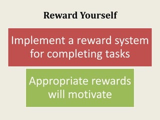 Reward Yourself
Implement a reward system
for completing tasks
Appropriate rewards
will motivate
 