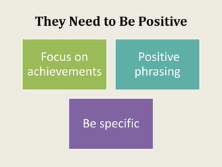 They Need to Be Positive
Focus on
achievements
Positive
phrasing
Be specific
 