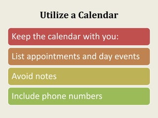 Utilize a Calendar
Keep the calendar with you:
List appointments and day events
Avoid notes
Include phone numbers
 