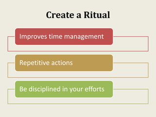 Create a Ritual
Improves time management
Repetitive actions
Be disciplined in your efforts
 