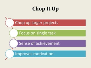 Chop It Up
Chop up larger projects
Focus on single task
Sense of achievement
Improves motivation
 