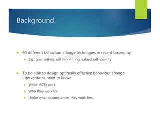 Background
 93 different behaviour change techniques in recent taxonomy
 E.g., goal setting, self monitoring, valued sel...