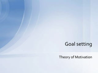 Theory of Motivation
Goal setting
 