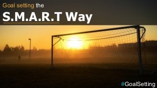 Goal setting the
S.M.A.R.T Way
#GoalSetting
 