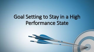 Goal Setting to Stay in a High
Performance State
 