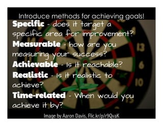 Introduce methods for achieving goals!
Image by Aaron Davis, Flic.kr/p/r9QvaK
 