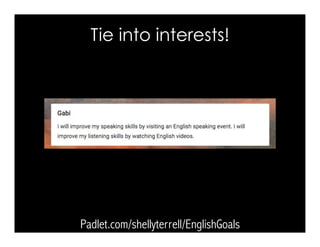 Tie into interests!
Padlet.com/shellyterrell/EnglishGoals
 