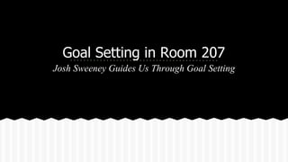 Goal Setting in Room 207 
Josh Sweeney Guides Us Through Goal Setting 
 