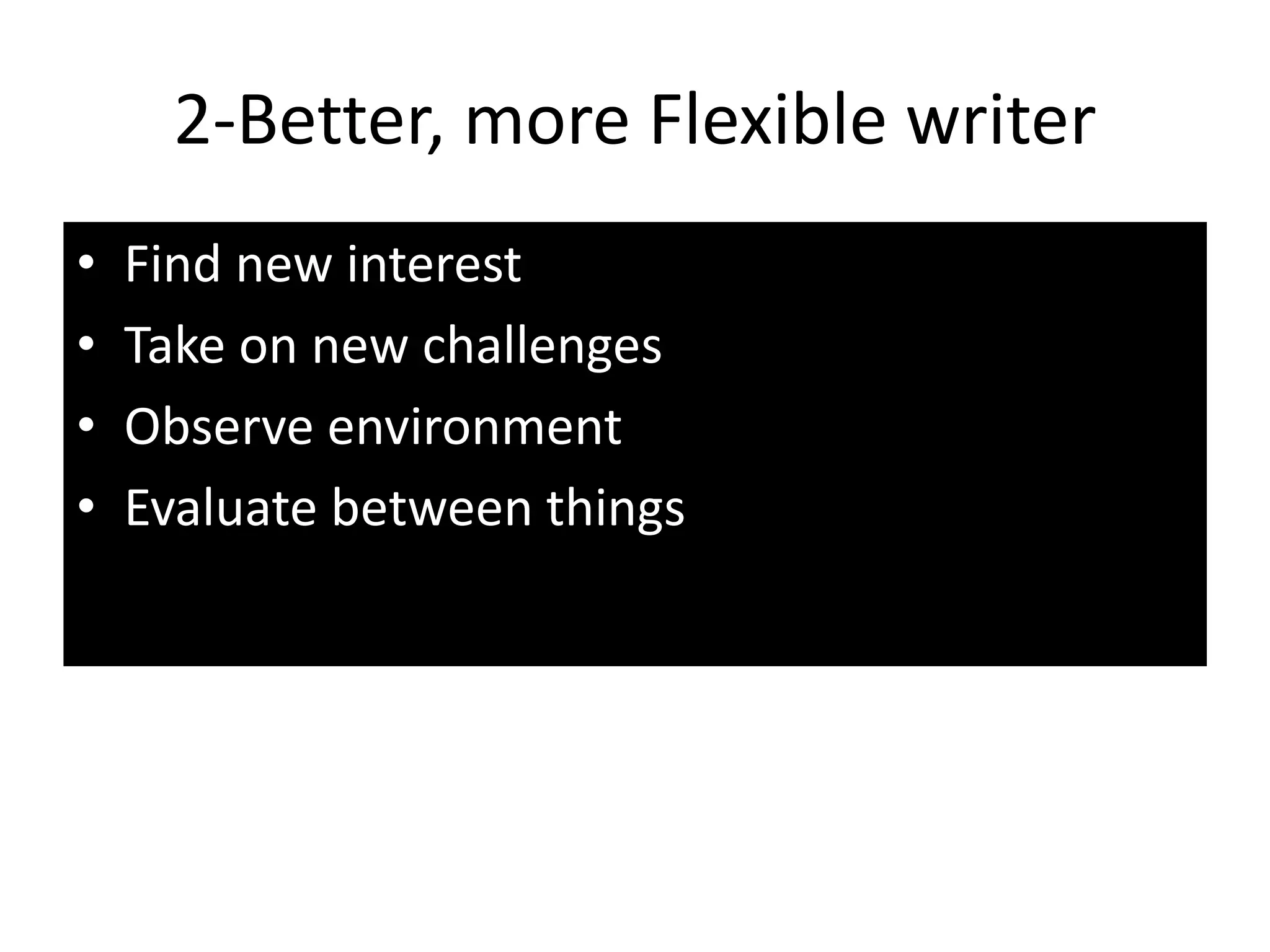 2-Better, more Flexible writer
• Find new interest
• Take on new challenges
• Observe environment
• Evaluate between things
 