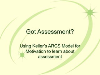 Got Assessment? Using Keller’s ARCS Model for Motivation to learn about assessment 