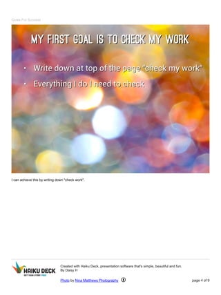 Goals For Success 
I can achieve this by writing down "check work". 
Created with Haiku Deck, presentation software that's simple, beautiful and fun. 
By Daisy H 
Photo by Nina Matthews Photography page 4 of 9 
 