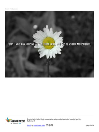 Goals For Success 
Created with Haiku Deck, presentation software that's simple, beautiful and fun. 
By Daisy H 
Photo by capn madd matt page 7 of 9 
 