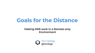 Goals for the Distance
Making OKR work in a Remote-only
Environment
Tim Herbig
@herbigt
 