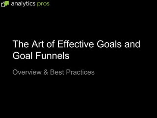 The Art of Effective Goals and
Goal Funnels
Overview & Best Practices
 
