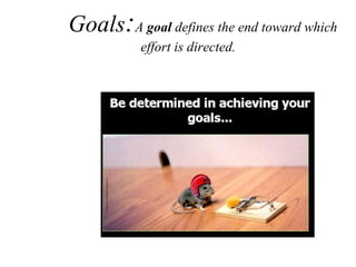 Goals : A  goal  defines the end toward which  effort is directed. 