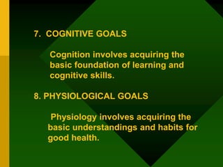 7. COGNITIVE GOALS
Cognition involves acquiring the
basic foundation of learning and
cognitive skills.
8. PHYSIOLOGICAL GO...