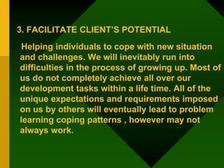 3. FACILITATE CLIENT’S POTENTIAL
Helping individuals to cope with new situation
and challenges. We will inevitably run int...
