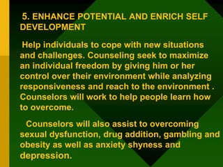 5. ENHANCE POTENTIAL AND ENRICH SELF
DEVELOPMENT
Help individuals to cope with new situations
and challenges. Counseling s...