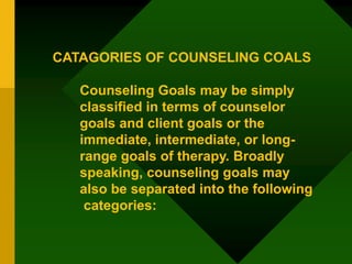CATAGORIES OF COUNSELING COALS
Counseling Goals may be simply
classified in terms of counselor
goals and client goals or t...