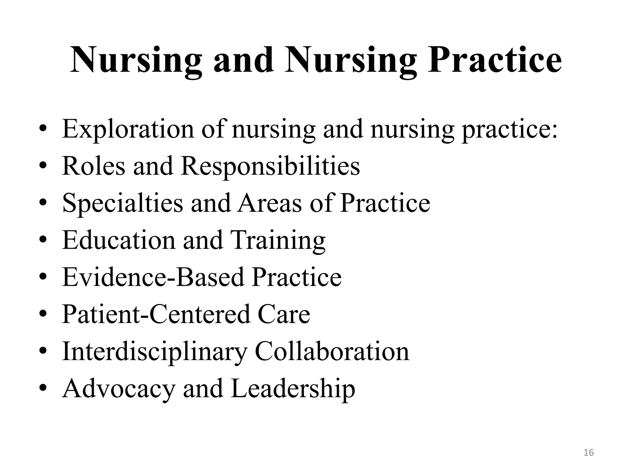 Nursing and Nursing Practice
• Exploration of nursing and nursing practice:
• Roles and Responsibilities
• Specialties and Areas of Practice
• Education and Training
• Evidence-Based Practice
• Patient-Centered Care
• Interdisciplinary Collaboration
• Advocacy and Leadership
16
 