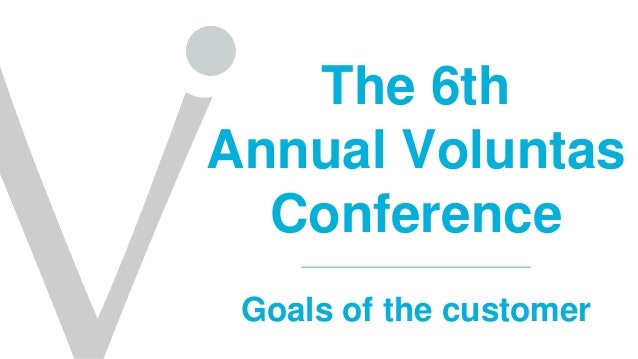 The 6th
Annual Voluntas
Conference
Goals of the customer
 
