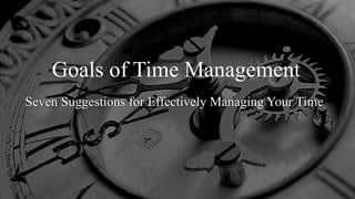 Goals of Time Management
Seven Suggestions for Effectively Managing Your Time

 