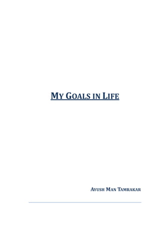 MY GOALS IN LIFE
AYUSH MAN TAMRAKAR
 