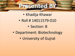 • Khadija Khawar
• Roll # 14011579-010
• Section: B
• Department: Biotechnology
• University of Gujrat
 