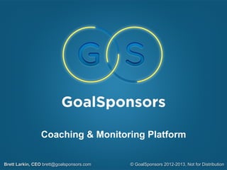 Brett Larkin, CEO brett@goalsponsors.com
Coaching & Monetizing Platform
© GoalSponsors 2012-2013, Not for Distribution
 