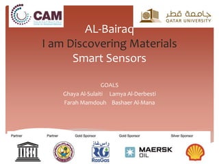 AL-Bairaq
I am Discovering Materials
Smart Sensors
GOALS
Ghaya Al-Sulaiti Lamya Al-Derbesti
Farah Mamdouh Bashaer Al-Mana
 