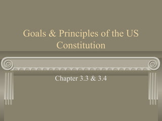 Goals & Principles of the US
       Constitution


       Chapter 3.3 & 3.4
 