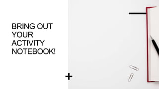 BRING OUT
YOUR
ACTIVITY
NOTEBOOK!
 