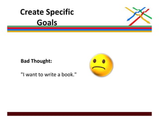 Create Specific 
    Goals



Bad Thought: 

"I want to write a book."
 