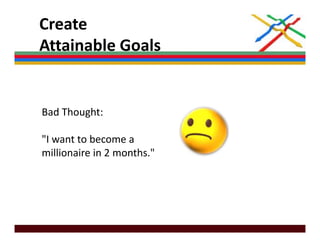 Create 
Attainable Goals
Attainable Goals


Bad Thought: 

"I want to become a
 I want to become a 
millionaire in 2 months."
 