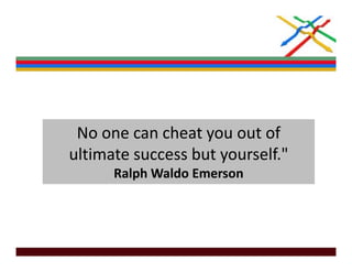 No one can cheat you out of 
ultimate success but yourself.
ultimate success but yourself "  
      Ralph Waldo Emerson 
 