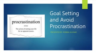 Goal Setting
and Avoid
Procrastination
PRESENTED BY: ROBBIA GULNAR
 