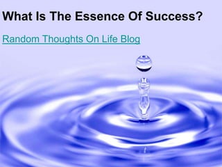 What Is The Essence Of Success?
Random Thoughts On Life Blog
 