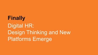 Finally
Digital HR:
Design Thinking and New
Platforms Emerge
 