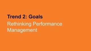 Trend 2: Goals
Rethinking Performance
Management
 