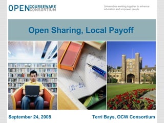 Open Sharing, Local Payoff  September 24, 2008  Terri Bays, OCW Consortium 